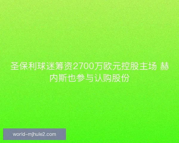 圣保利球迷筹资2700万欧元控股主场 赫内斯也参与认购股份